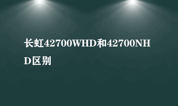 长虹42700WHD和42700NHD区别