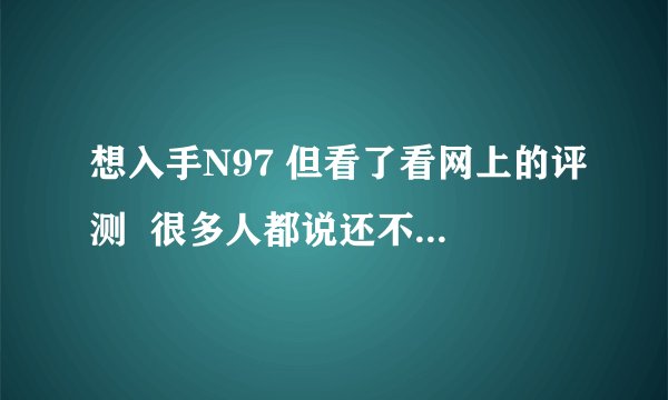 想入手N97 但看了看网上的评测  很多人都说还不如买个魅族M8  请教达人~