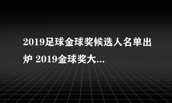 2019足球金球奖候选人名单出炉 2019金球奖大名单一览
