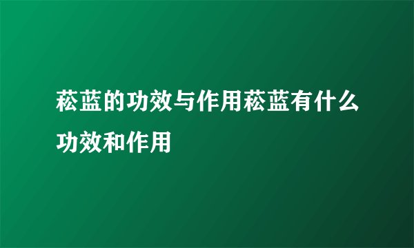 菘蓝的功效与作用菘蓝有什么功效和作用