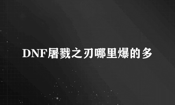 DNF屠戮之刃哪里爆的多