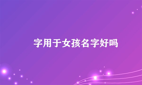 琀字用于女孩名字好吗