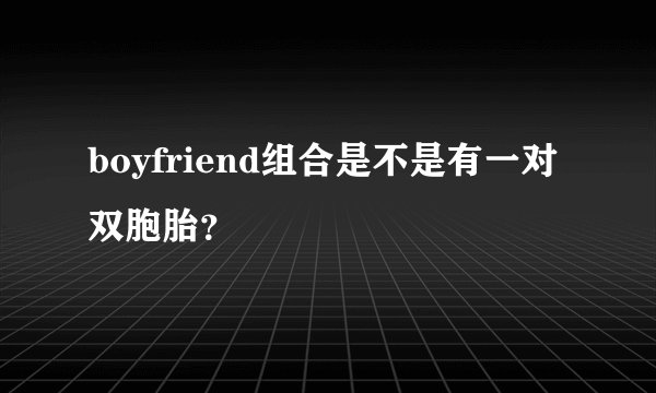 boyfriend组合是不是有一对双胞胎？