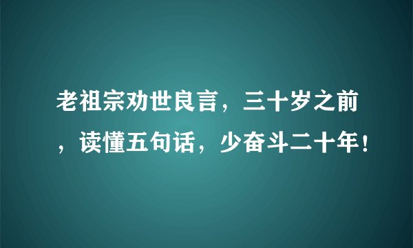 老祖宗劝世良言，三十岁之前，读懂五句话，少奋斗二十年！