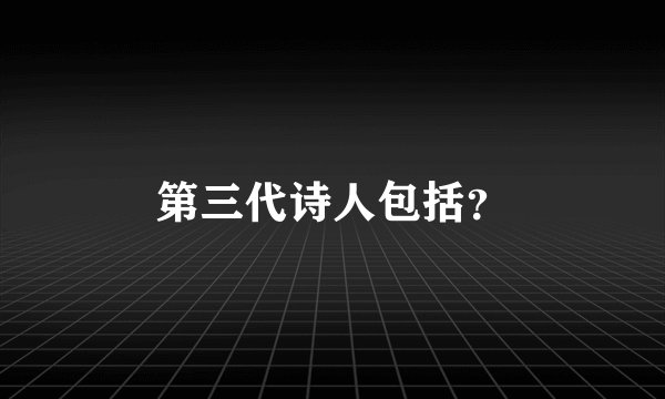 第三代诗人包括？