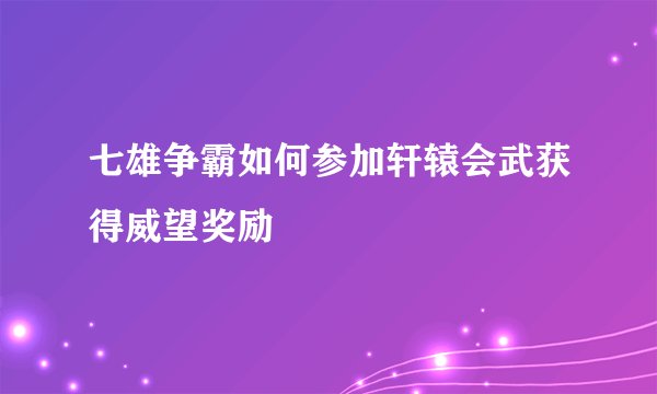七雄争霸如何参加轩辕会武获得威望奖励