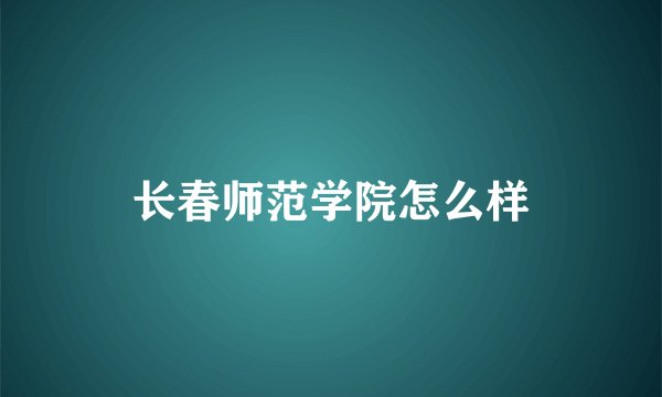 长春师范学院怎么样