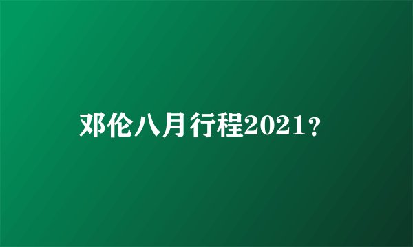 邓伦八月行程2021？