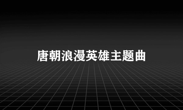 唐朝浪漫英雄主题曲