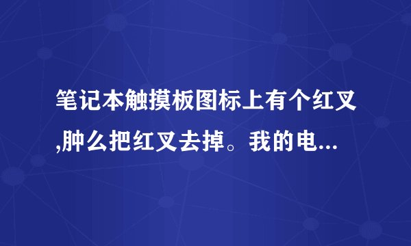 笔记本触摸板图标上有个红叉,肿么把红叉去掉。我的电脑是联想z460.