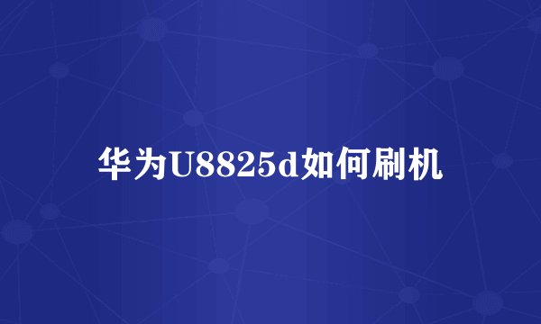 华为U8825d如何刷机