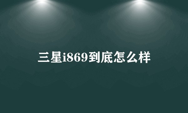 三星i869到底怎么样