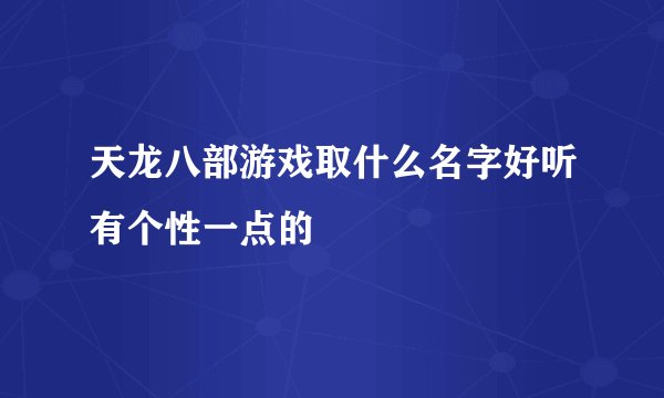 天龙八部游戏取什么名字好听有个性一点的