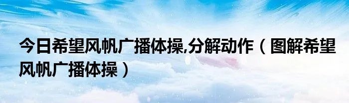 今日希望风帆广播体操,分解动作（图解希望风帆广播体操）