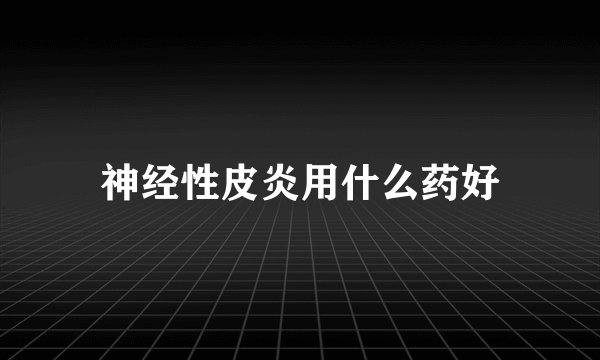 神经性皮炎用什么药好