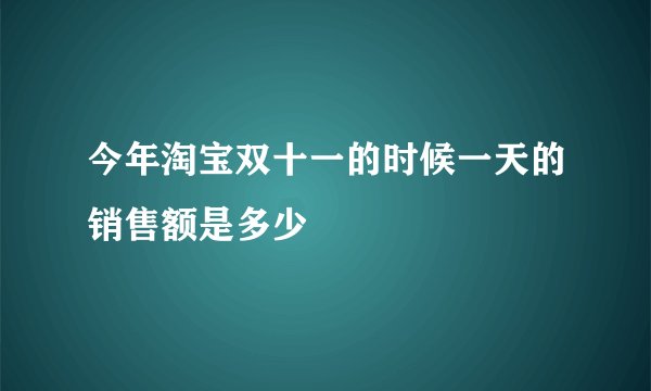 今年淘宝双十一的时候一天的销售额是多少