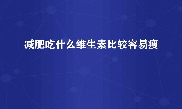 减肥吃什么维生素比较容易瘦