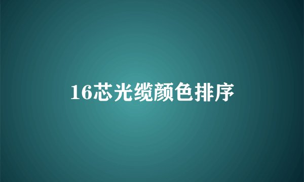 16芯光缆颜色排序