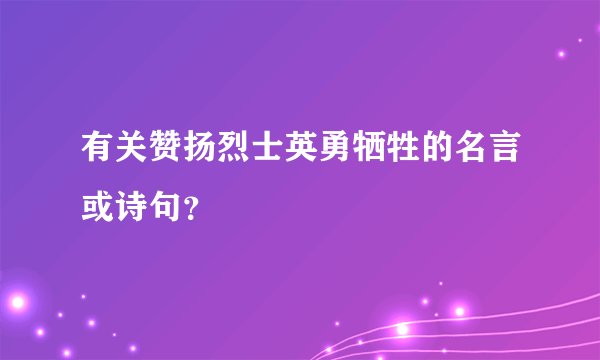 有关赞扬烈士英勇牺牲的名言或诗句？