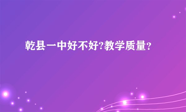 乾县一中好不好?教学质量？