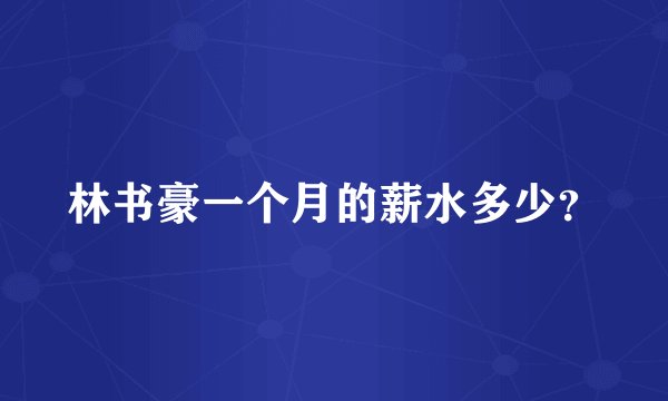 林书豪一个月的薪水多少？