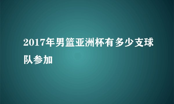2017年男篮亚洲杯有多少支球队参加