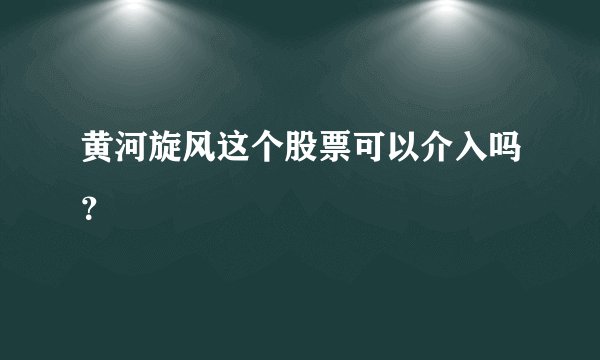 黄河旋风这个股票可以介入吗？