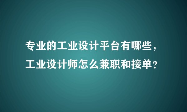 专业的工业设计平台有哪些，工业设计师怎么兼职和接单？