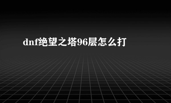dnf绝望之塔96层怎么打