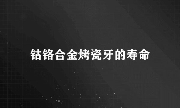 钴铬合金烤瓷牙的寿命