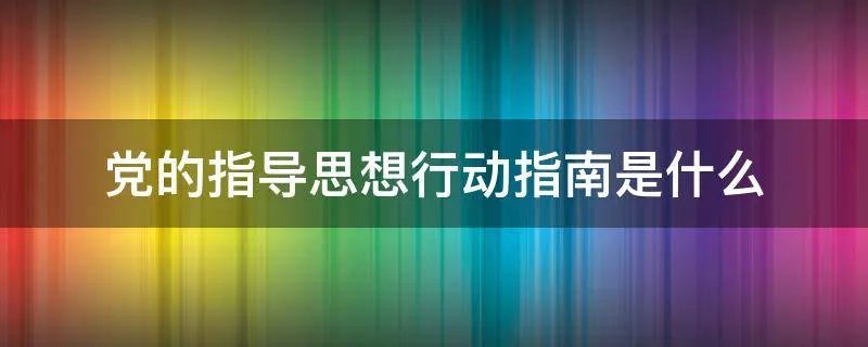 党的指导思想行动指南是什么