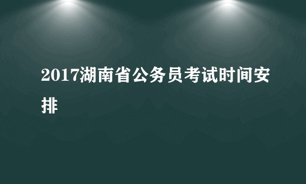 2017湖南省公务员考试时间安排