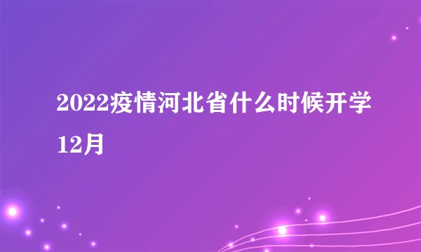 2022疫情河北省什么时候开学12月