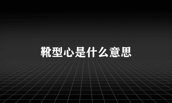 靴型心是什么意思