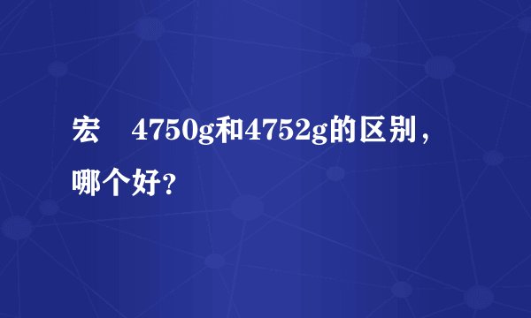 宏碁4750g和4752g的区别，哪个好？