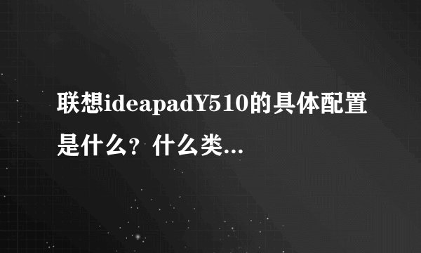 联想ideapadY510的具体配置是什么？什么类型的显卡？