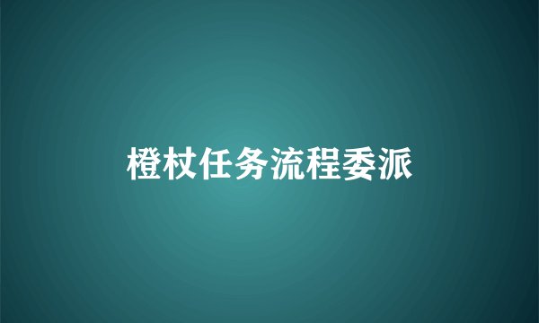 橙杖任务流程委派