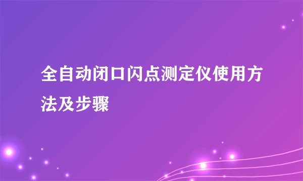 全自动闭口闪点测定仪使用方法及步骤