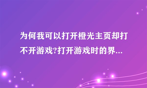 为何我可以打开橙光主页却打不开游戏?打开游戏时的界面是这样的。