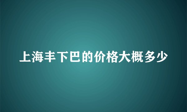 上海丰下巴的价格大概多少