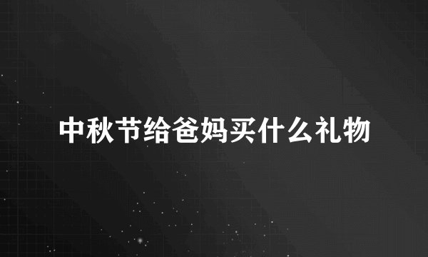 中秋节给爸妈买什么礼物