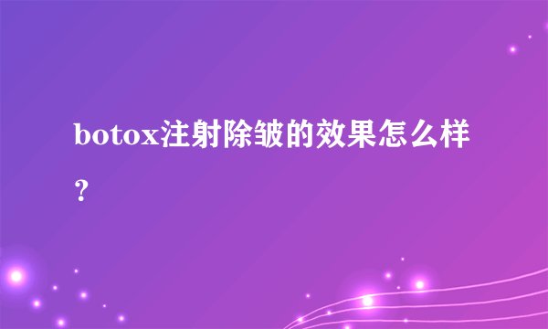 botox注射除皱的效果怎么样？