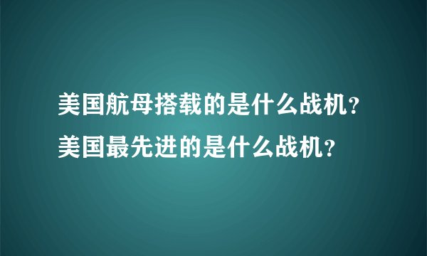 美国航母搭载的是什么战机？美国最先进的是什么战机？