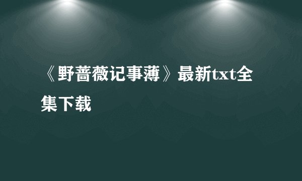 《野蔷薇记事薄》最新txt全集下载