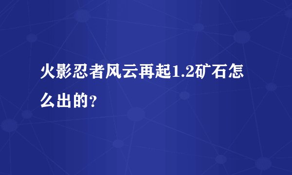 火影忍者风云再起1.2矿石怎么出的？