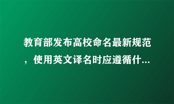 教育部发布高校命名最新规范，使用英文译名时应遵循什么规范？