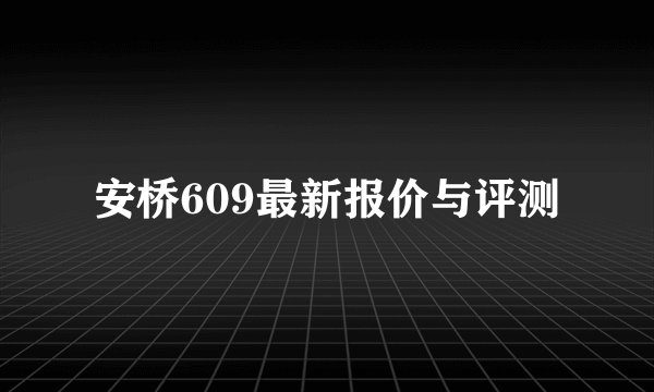 安桥609最新报价与评测
