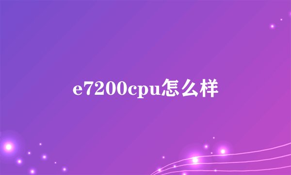 e7200cpu怎么样
