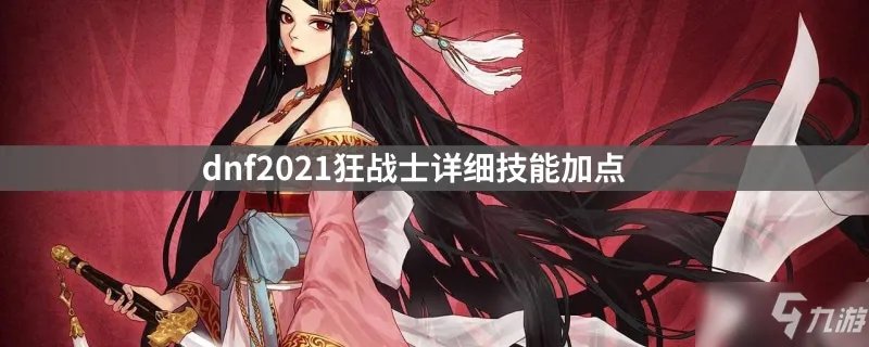 《dnf》2021狂战士详细技能加点推荐 狂战士技能怎么加点
