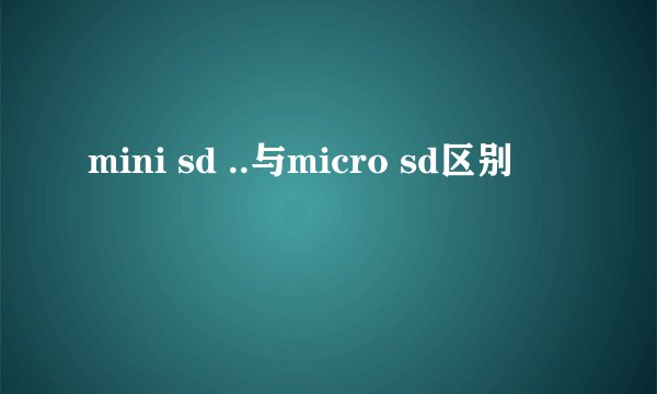 mini sd ..与micro sd区别
